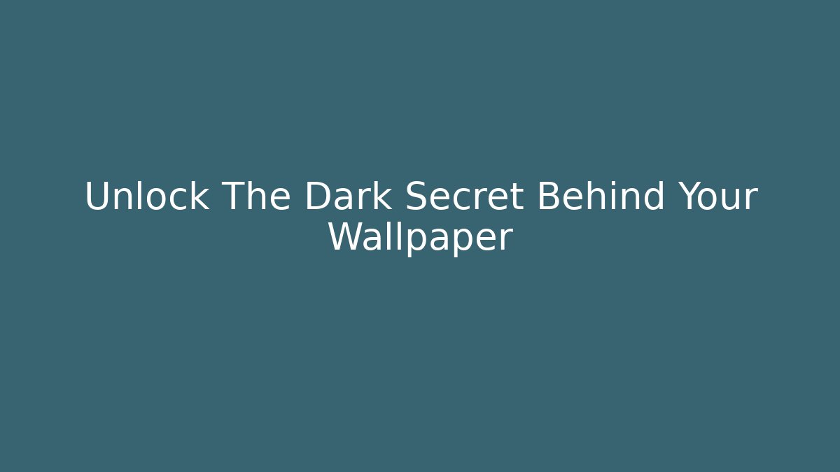 Unlock The Dark Secret Behind Your Wallpaper