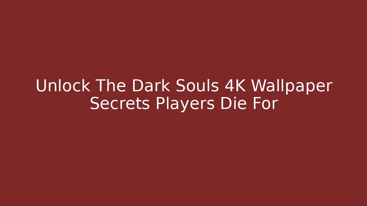 Unlock The Dark Souls 4K Wallpaper Secrets Players Die For