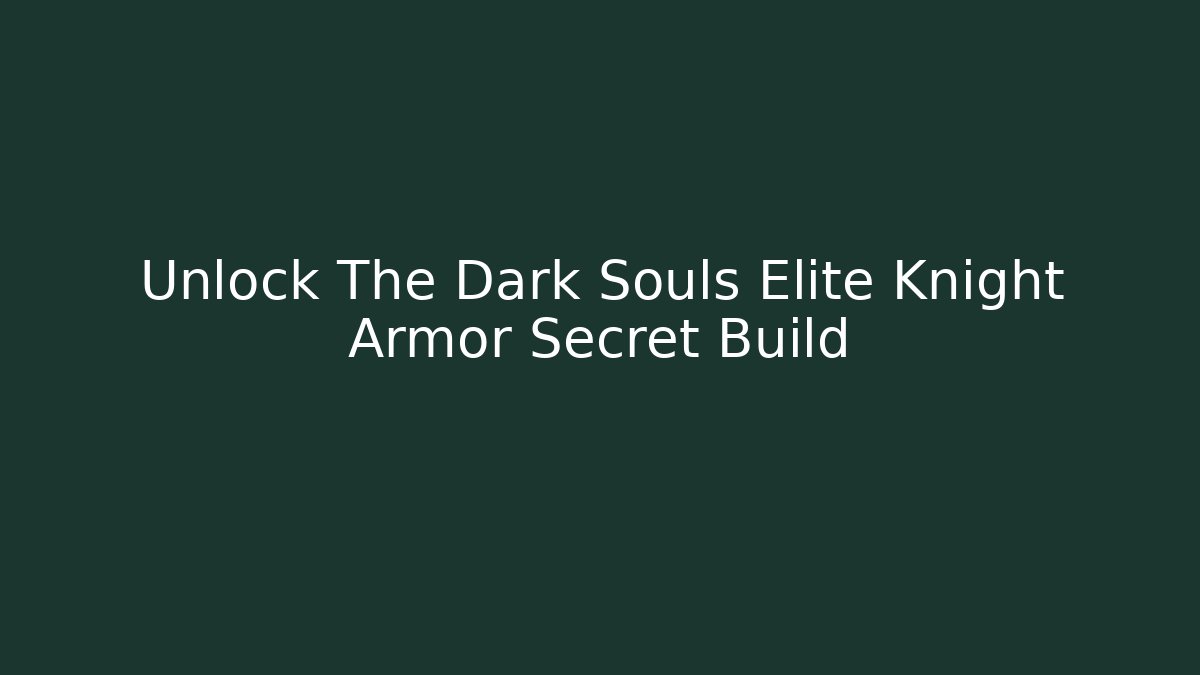 Unlock The Dark Souls Elite Knight Armor Secret Build