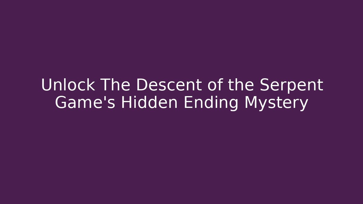 Unlock The Descent of the Serpent Game's Hidden Ending Mystery