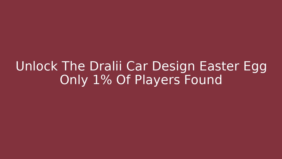 Unlock The Dralii Car Design Easter Egg Only 1% Of Players Found