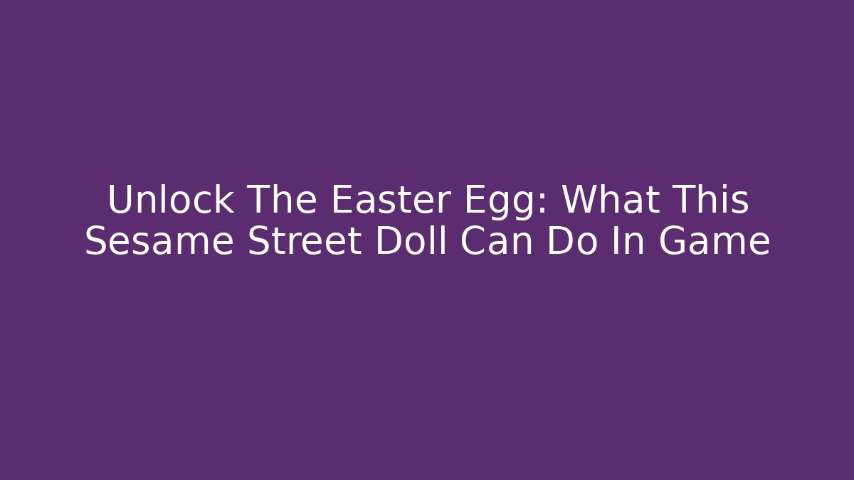 Unlock The Easter Egg: What This Sesame Street Doll Can Do In Game