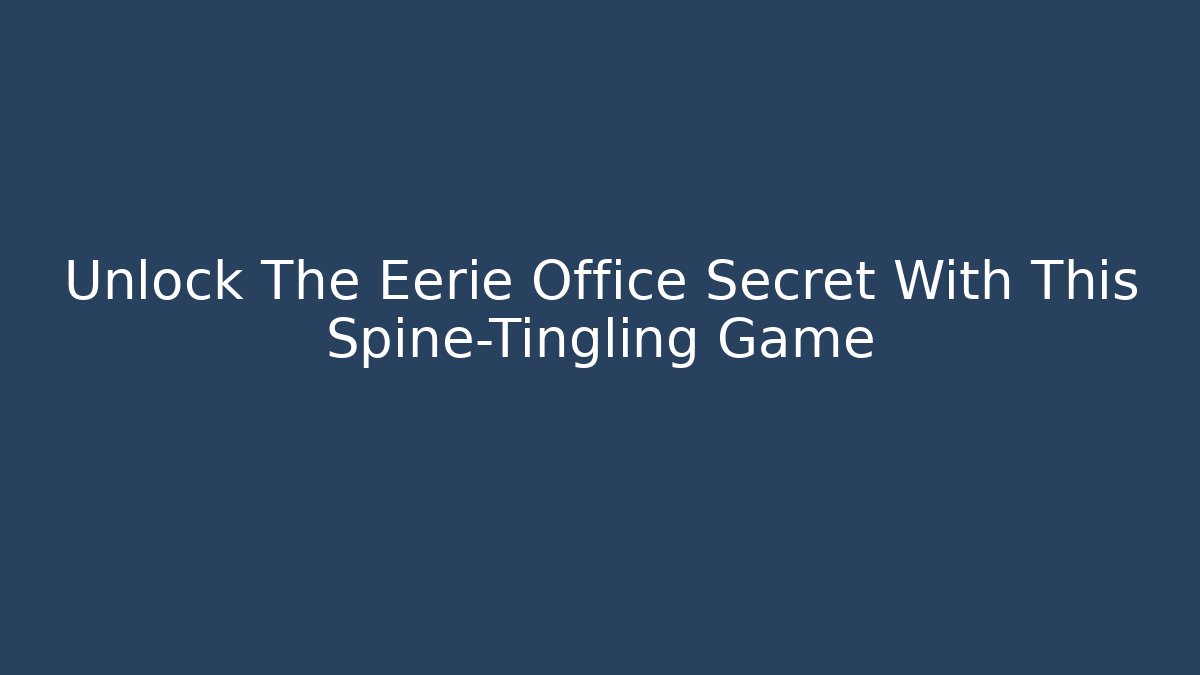 Unlock The Eerie Office Secret With This Spine-Tingling Game