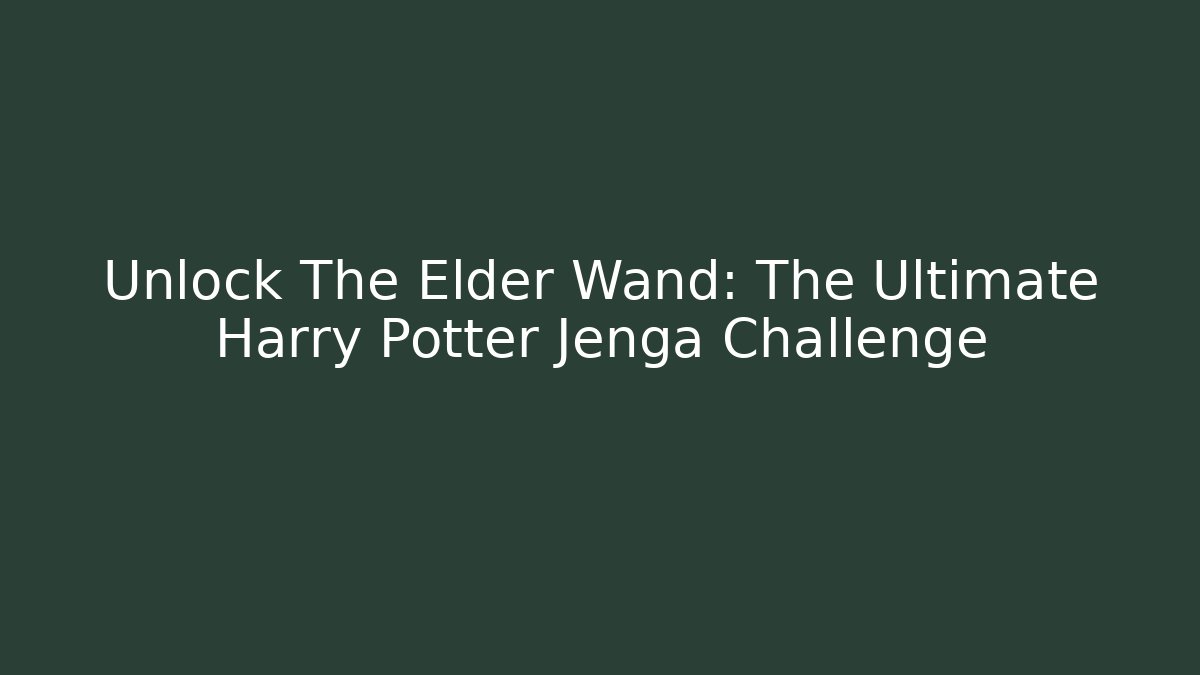 Unlock The Elder Wand: The Ultimate Harry Potter Jenga Challenge