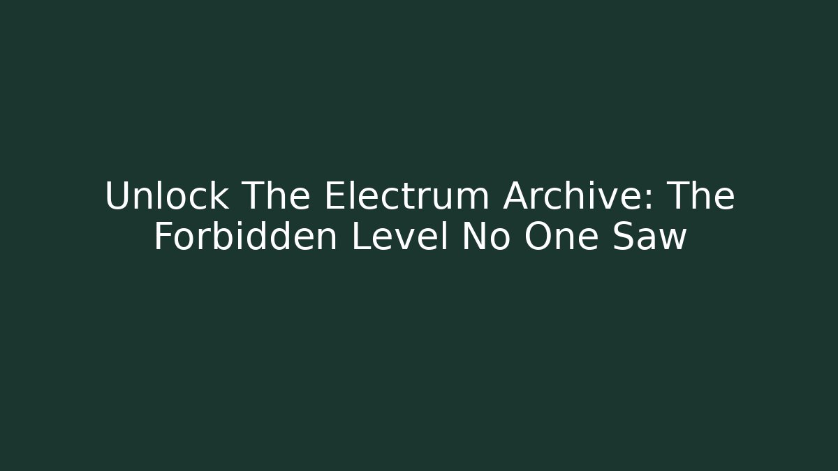 Unlock The Electrum Archive: The Forbidden Level No One Saw