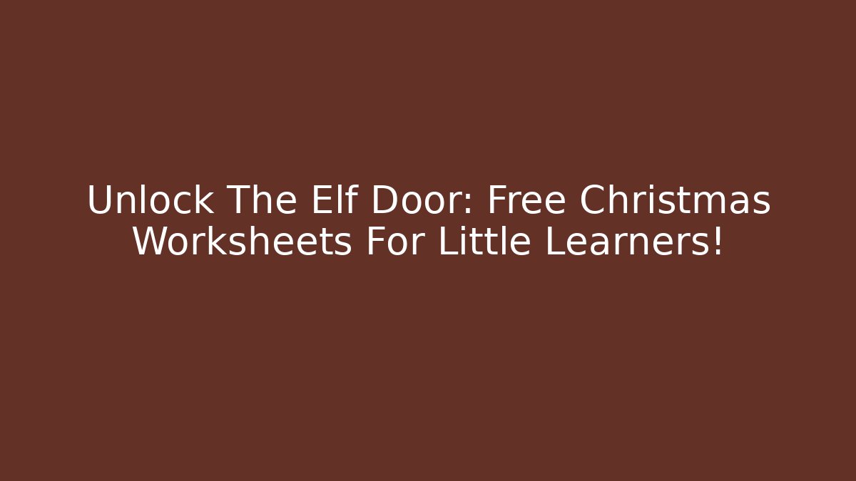 Unlock The Elf Door: Free Christmas Worksheets For Little Learners!