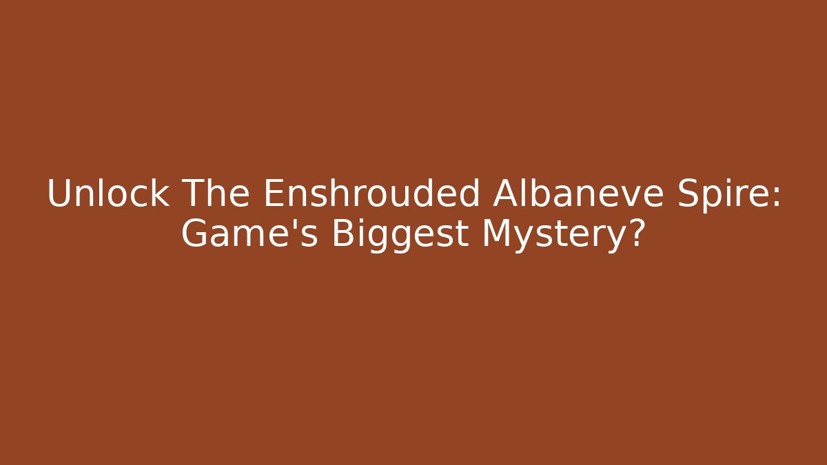 Unlock The Enshrouded Albaneve Spire: Game's Biggest Mystery?