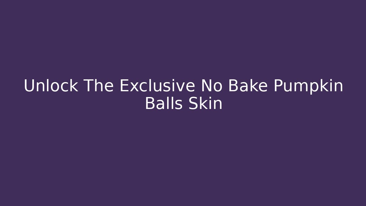 Unlock The Exclusive No Bake Pumpkin Balls Skin