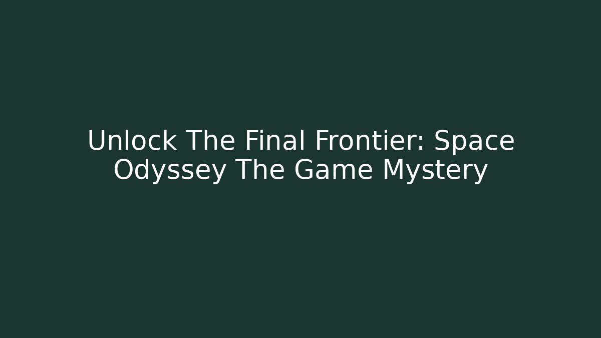 Unlock The Final Frontier: Space Odyssey The Game Mystery