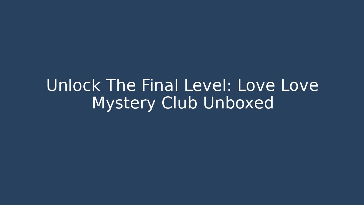 Unlock The Final Level: Love Love Mystery Club Unboxed
