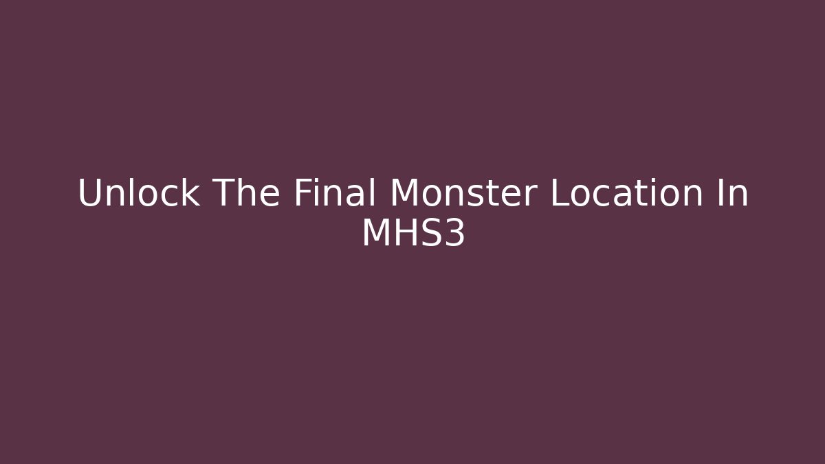 Unlock The Final Monster Location In MHS3 - Vintage E-Juice
