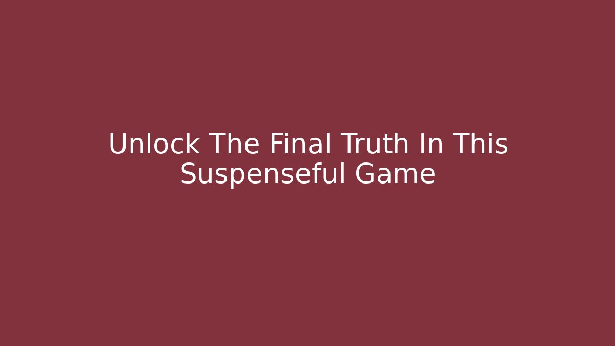 Unlock The Final Truth In This Suspenseful Game