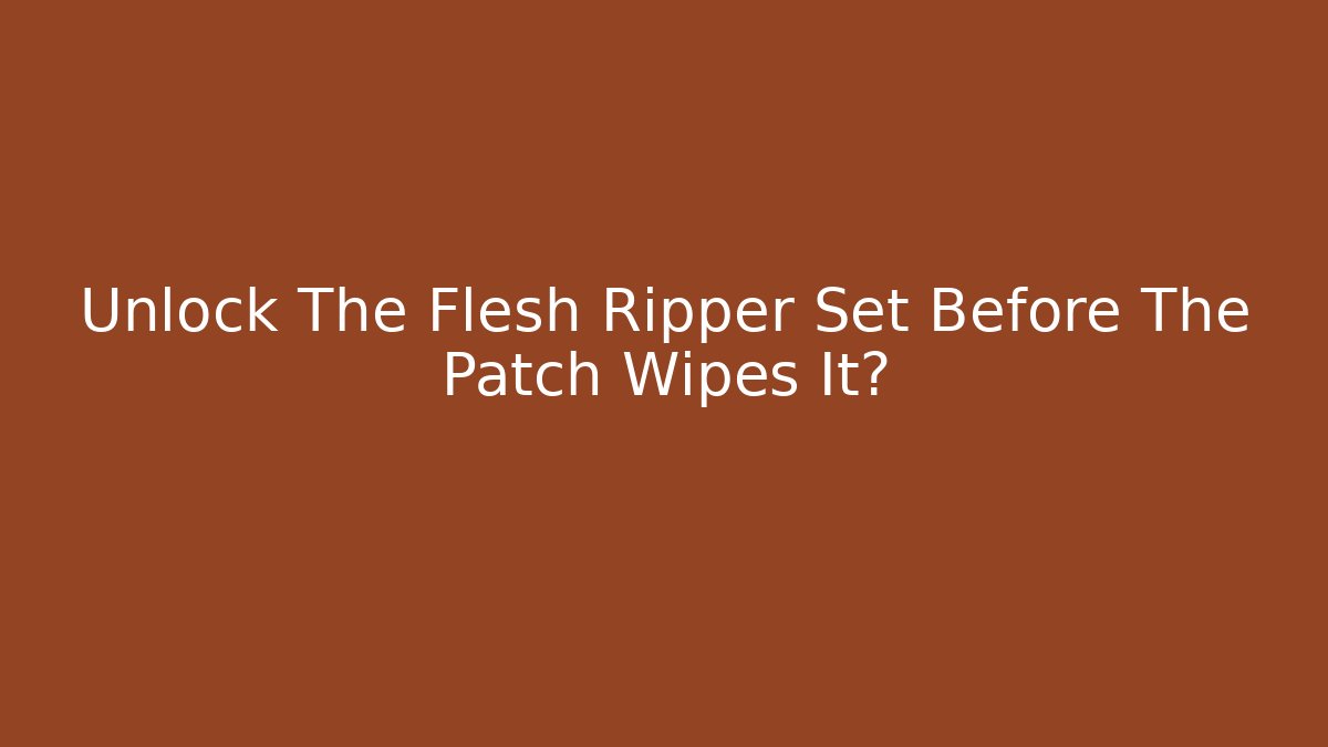 Unlock The Flesh Ripper Set Before The Patch Wipes It?