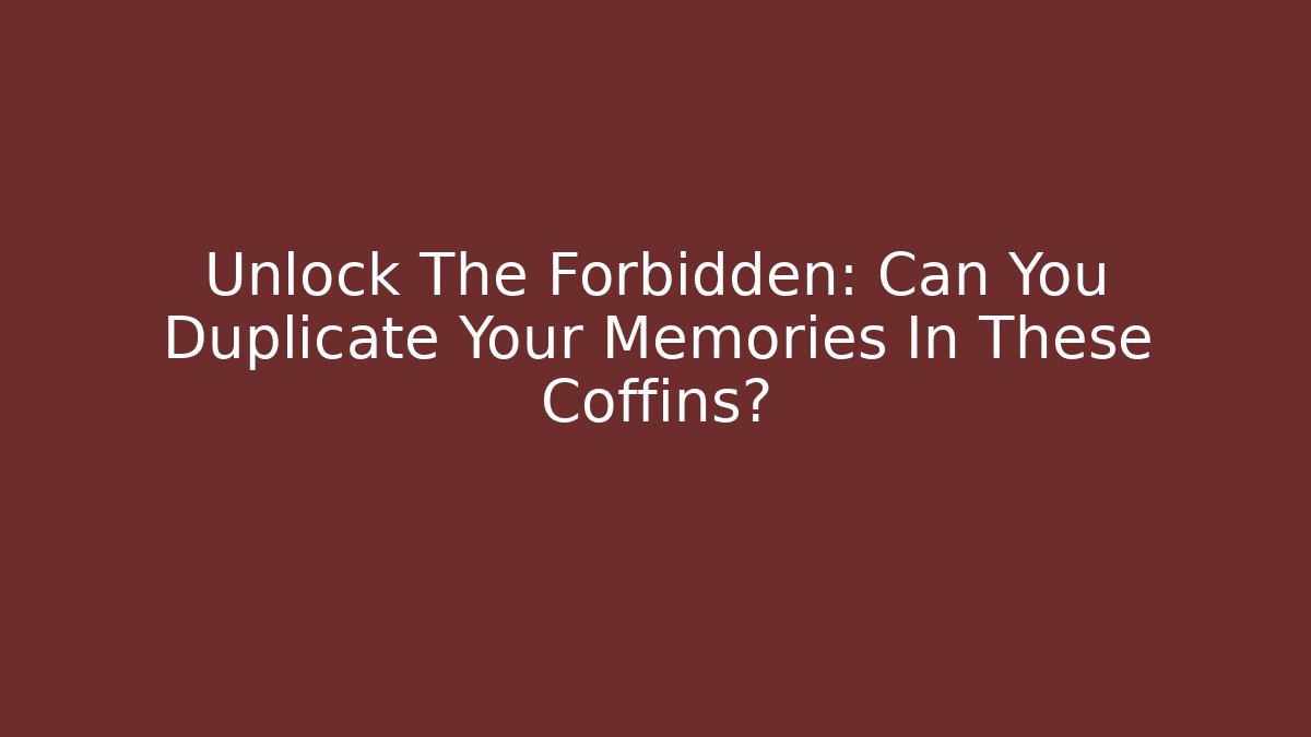 Unlock The Forbidden: Can You Duplicate Your Memories In These Coffins?
