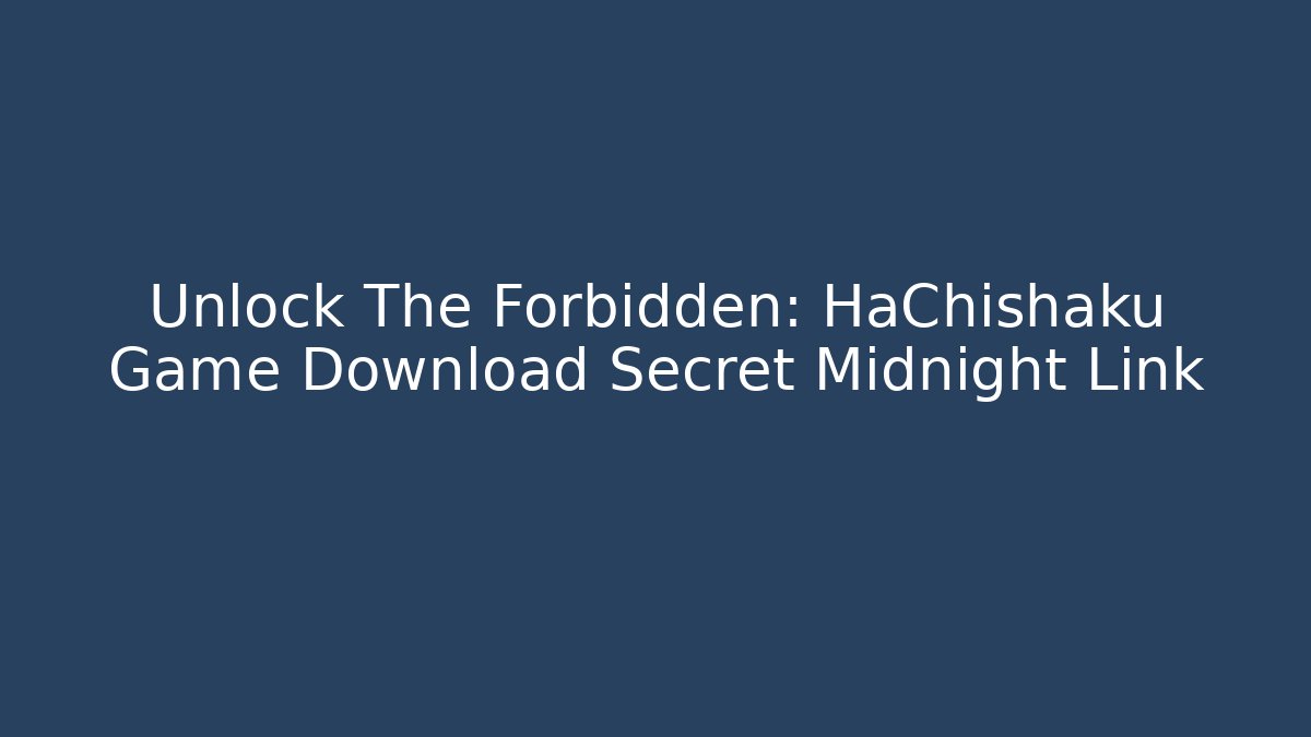 Unlock The Forbidden: HaChishaku Game Download Secret Midnight Link