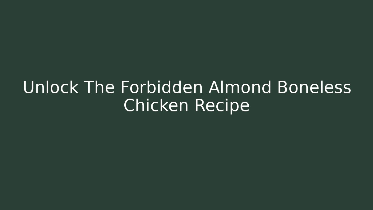 Unlock The Forbidden Almond Boneless Chicken Recipe