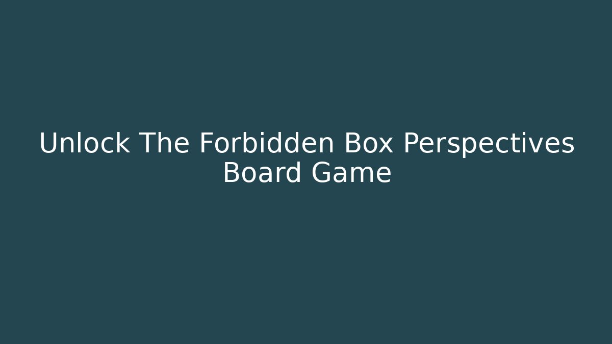 Unlock The Forbidden Box Perspectives Board Game
