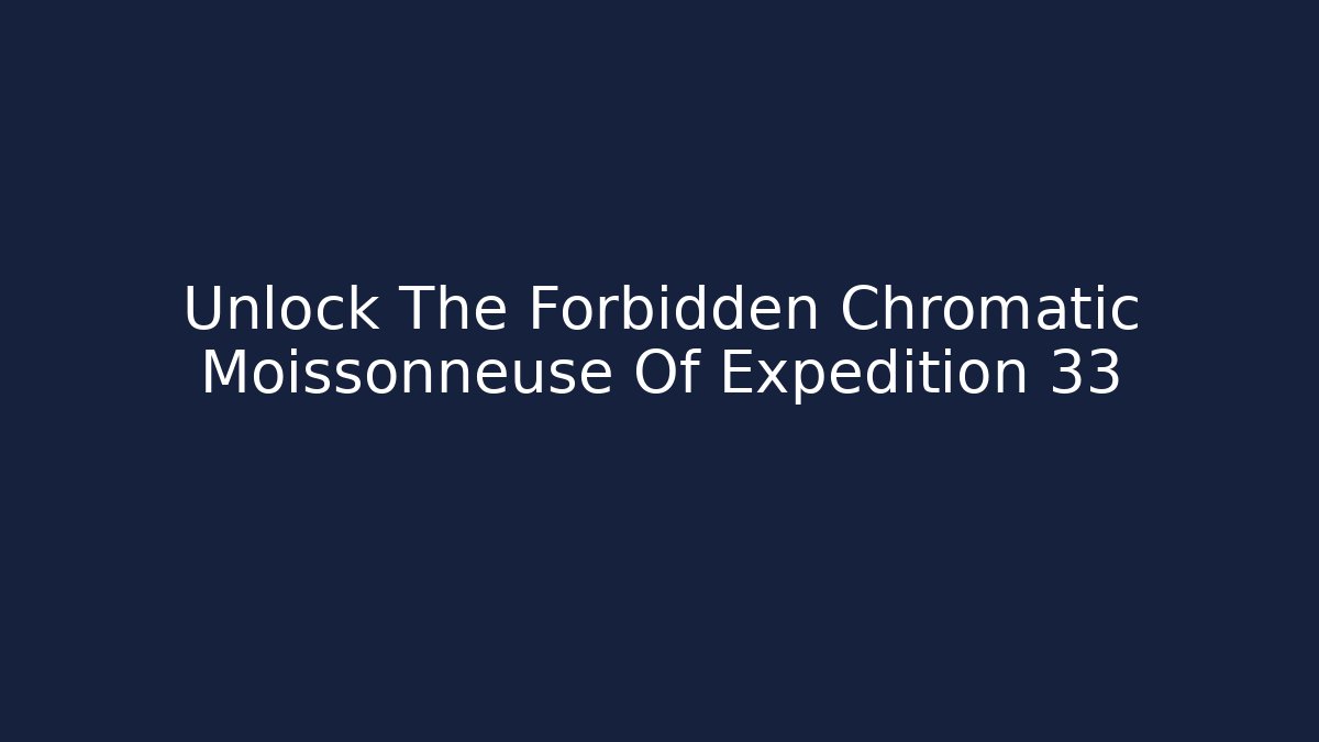 Unlock The Forbidden Chromatic Moissonneuse Of Expedition 33