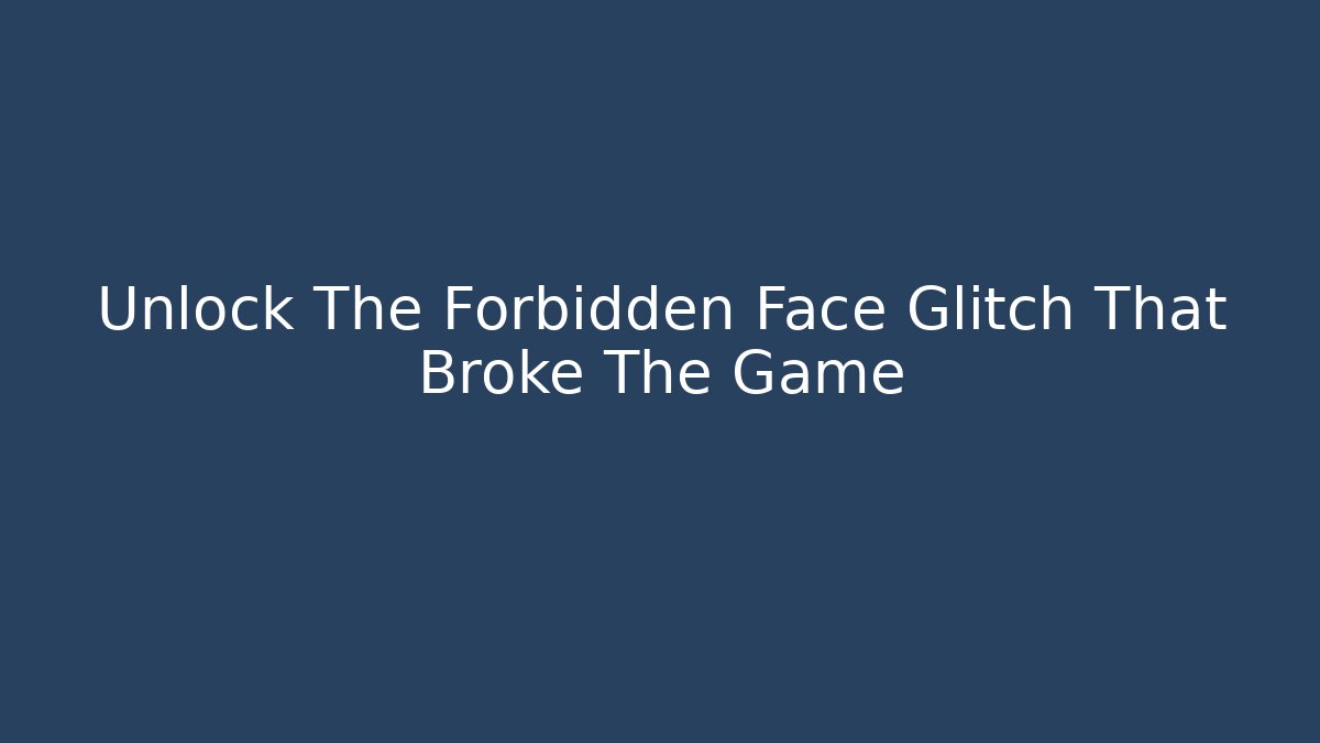 Unlock The Forbidden Face Glitch That Broke The Game