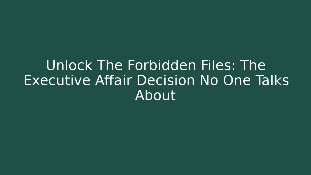 Unlock The Forbidden Files: The Executive Affair Decision No One Talks About