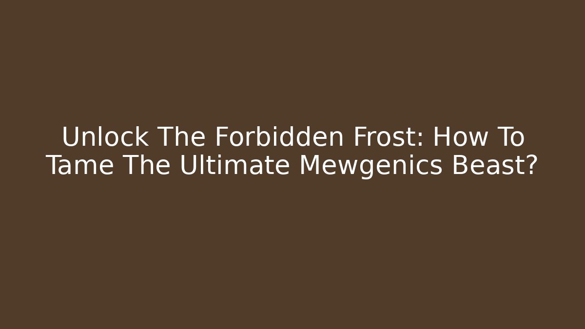 Unlock The Forbidden Frost: How To Tame The Ultimate Mewgenics Beast?