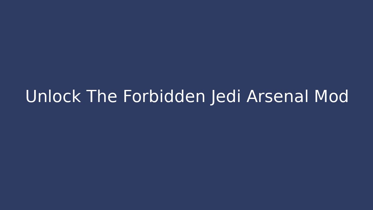 Unlock The Forbidden Jedi Arsenal Mod