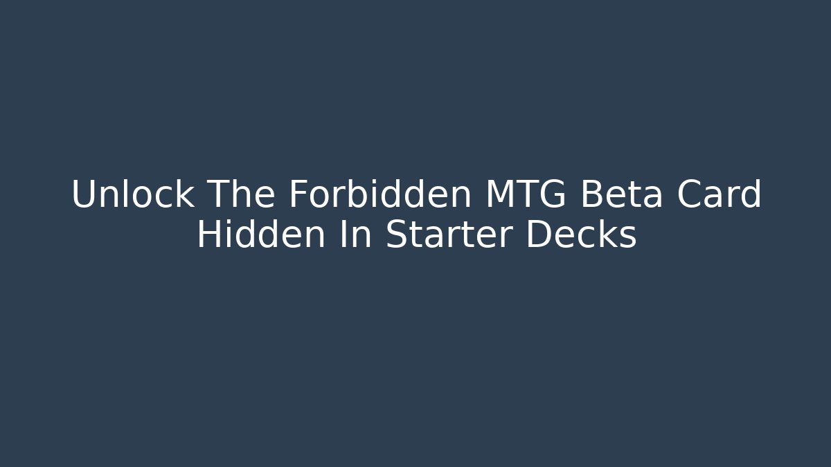 Unlock The Forbidden MTG Beta Card Hidden In Starter Decks