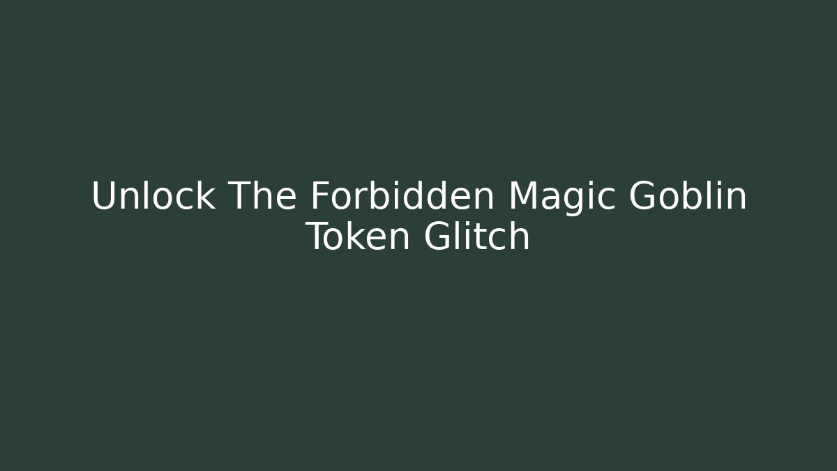 Unlock The Forbidden Magic Goblin Token Glitch