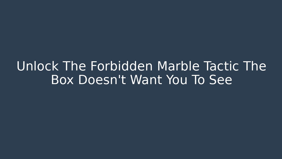 Unlock The Forbidden Marble Tactic The Box Doesn't Want You To See