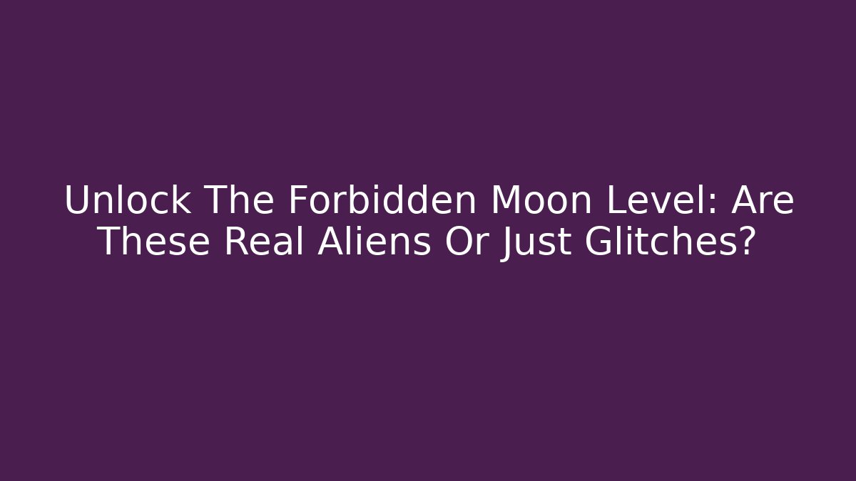Unlock The Forbidden Moon Level: Are These Real Aliens Or Just Glitches?