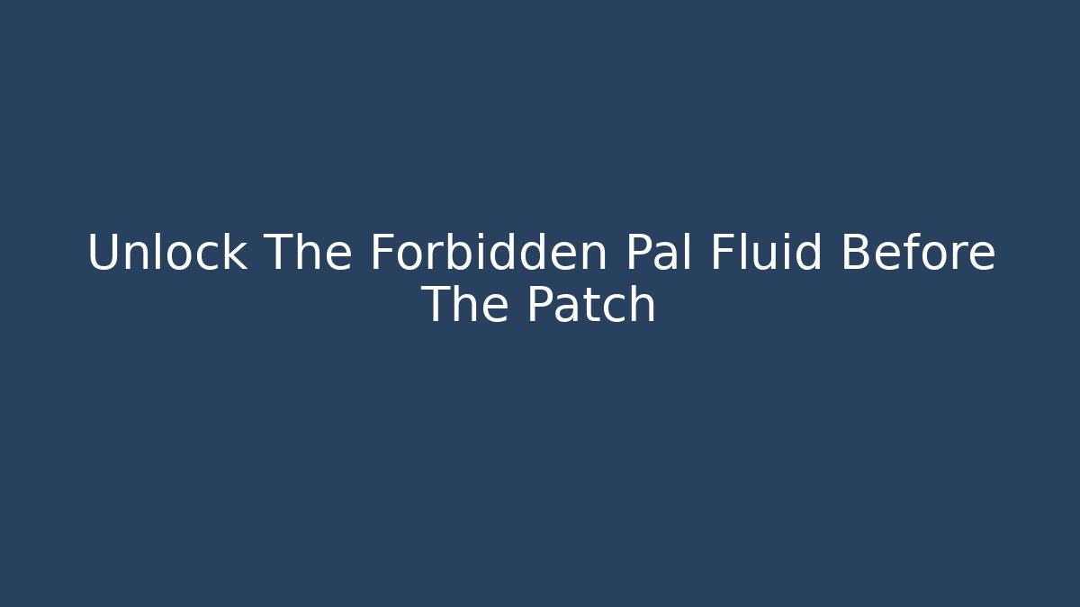 Unlock The Forbidden Pal Fluid Before The Patch