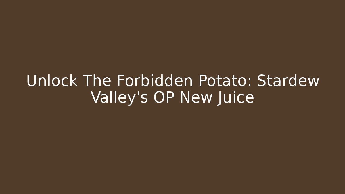 Unlock The Forbidden Potato: Stardew Valley's OP New Juice