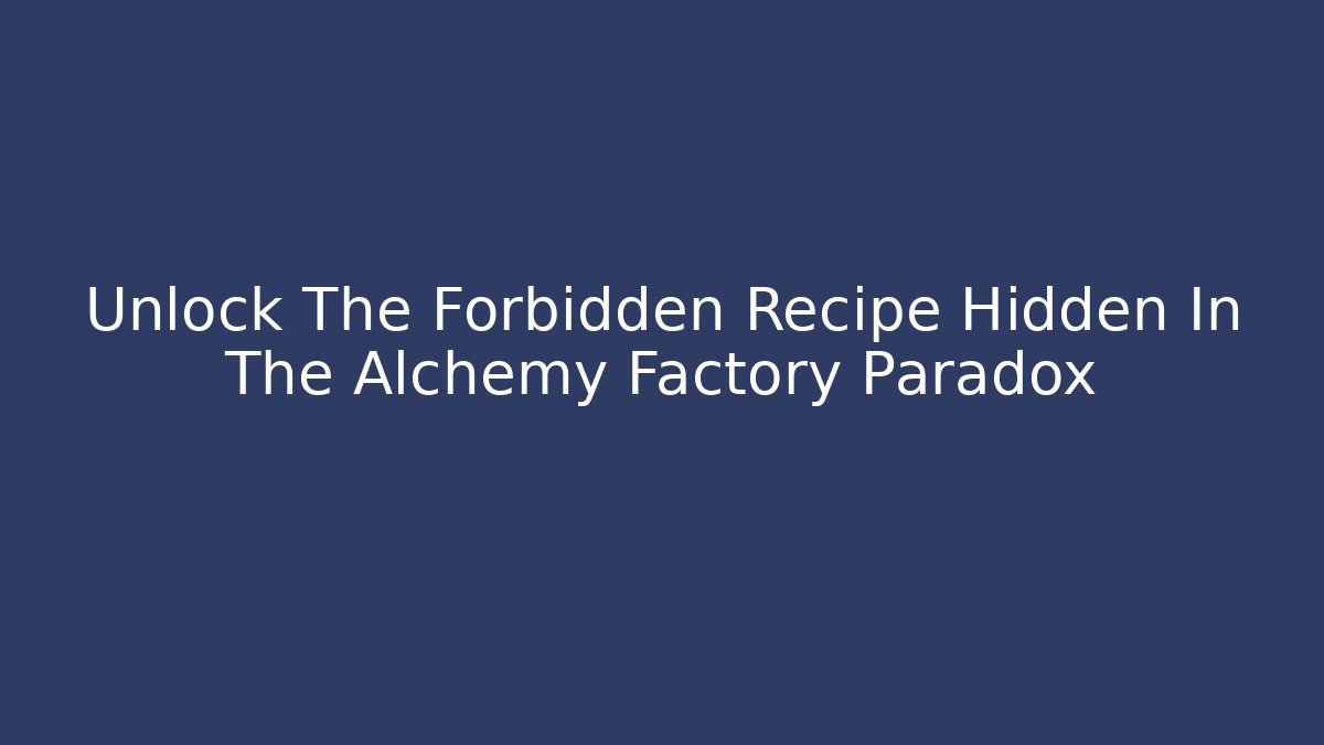 Unlock The Forbidden Recipe Hidden In The Alchemy Factory Paradox