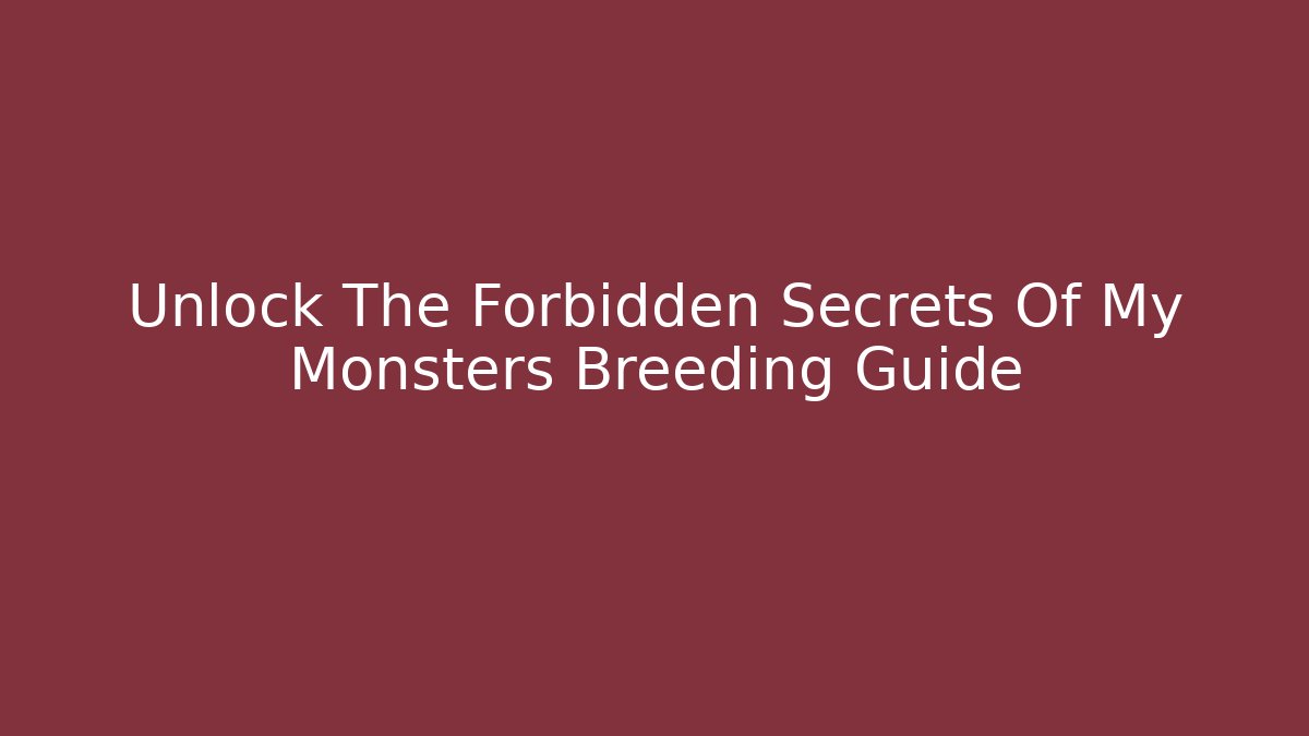 Unlock The Forbidden Secrets Of My Monsters Breeding Guide