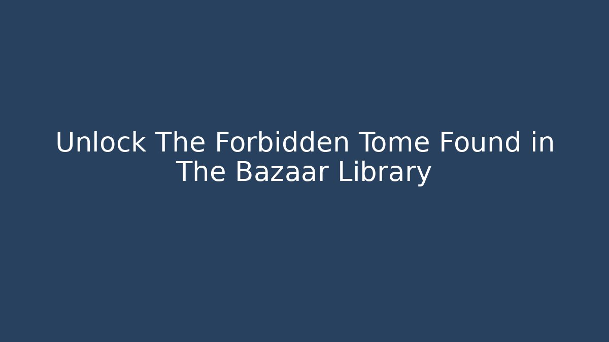 Unlock The Forbidden Tome Found in The Bazaar Library