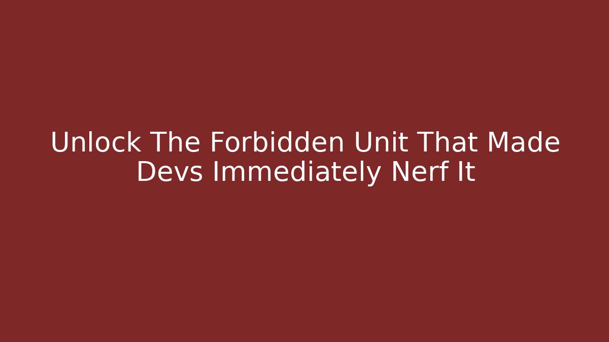Unlock The Forbidden Unit That Made Devs Immediately Nerf It
