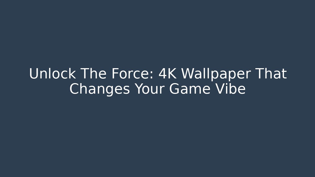 Unlock The Force: 4K Wallpaper That Changes Your Game Vibe