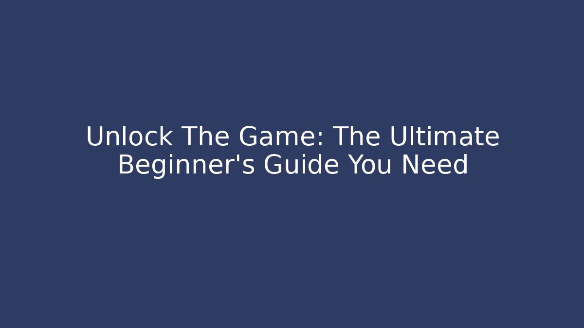 Unlock The Game: The Ultimate Beginner's Guide You Need