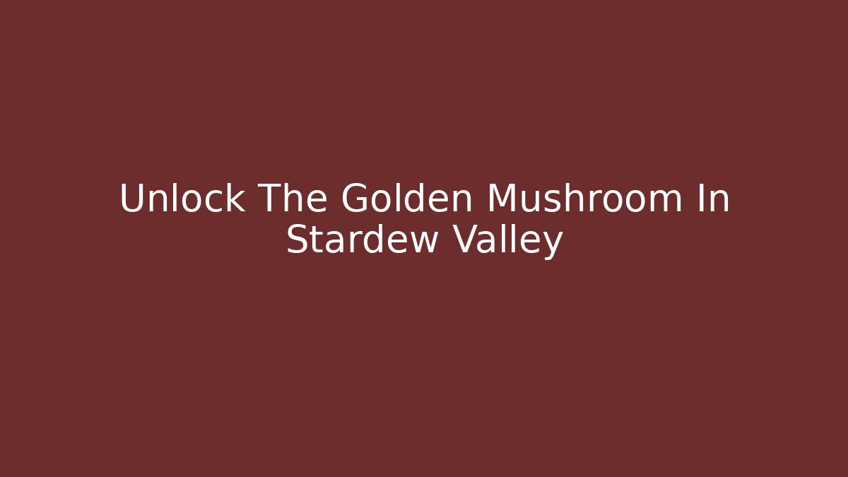 Unlock The Golden Mushroom In Stardew Valley