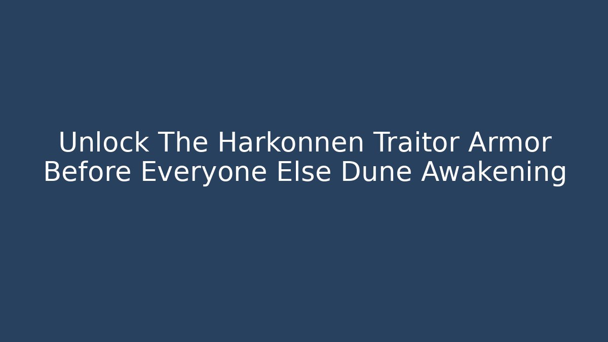 Unlock The Harkonnen Traitor Armor Before Everyone Else Dune Awakening