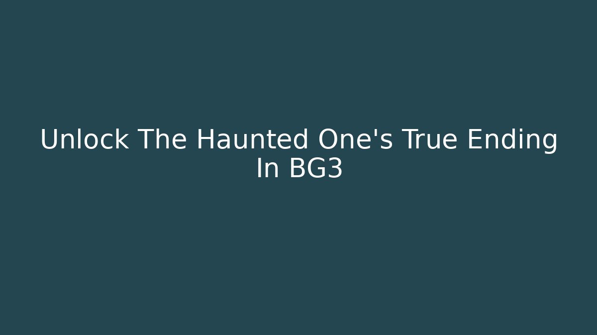 Unlock The Haunted One's True Ending In BG3