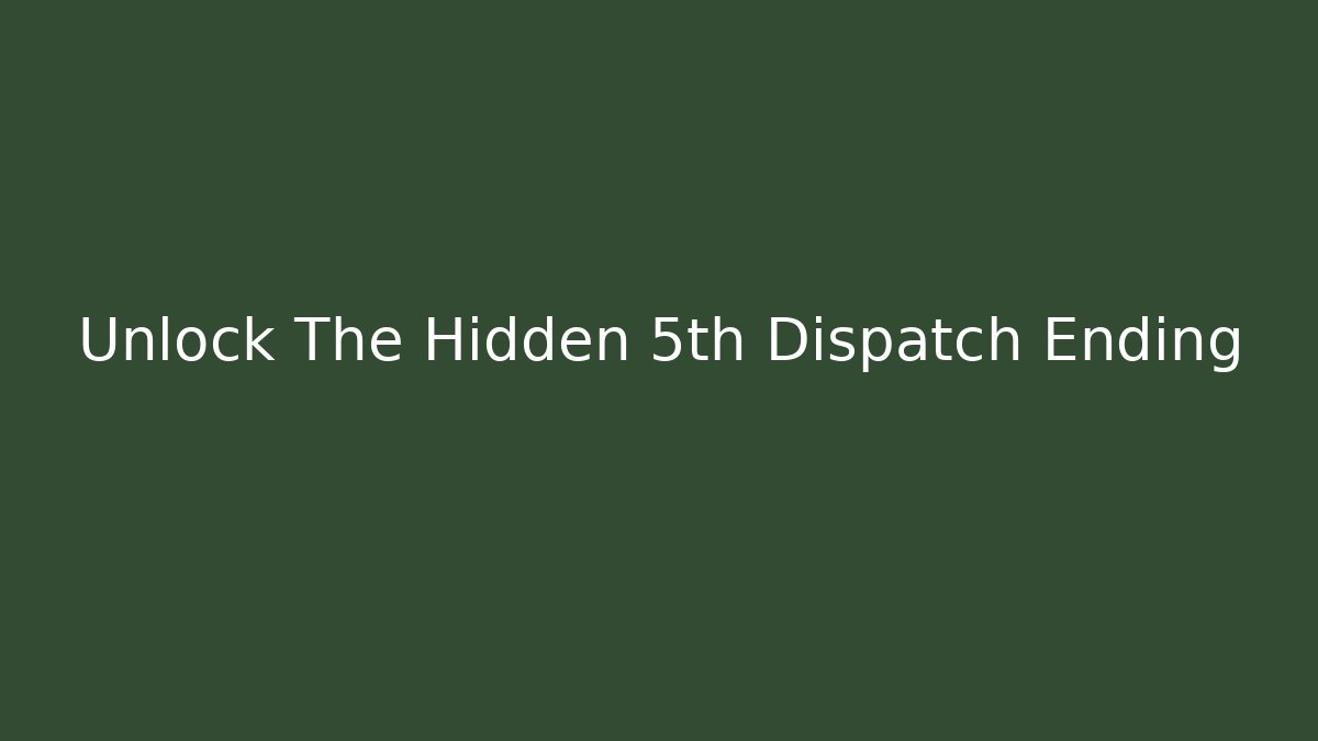 Unlock The Hidden 5th Dispatch Ending