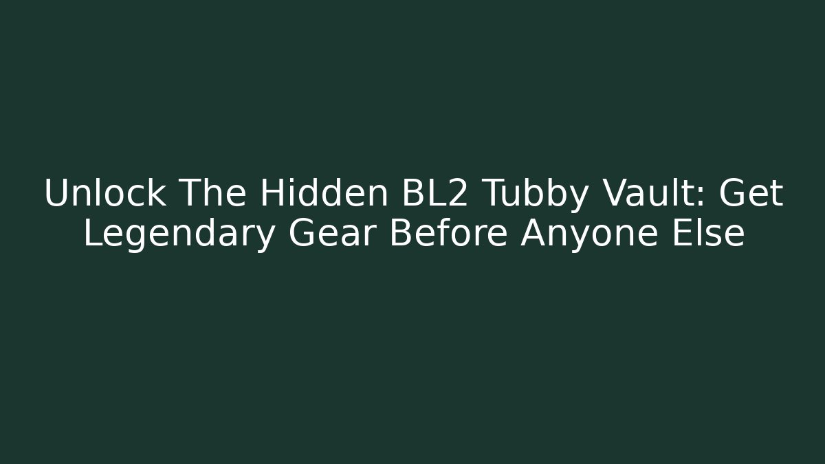 Unlock The Hidden BL2 Tubby Vault: Get Legendary Gear Before Anyone Else