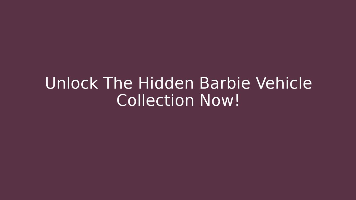 Unlock The Hidden Barbie Vehicle Collection Now!