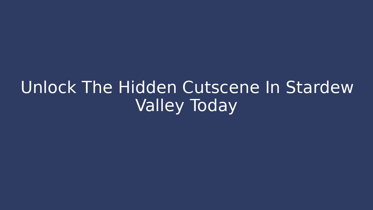 Unlock The Hidden Cutscene In Stardew Valley Today