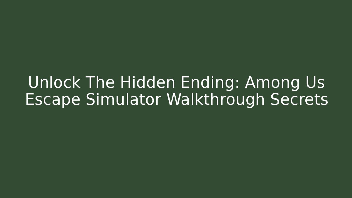 Unlock The Hidden Ending: Among Us Escape Simulator Walkthrough Secrets