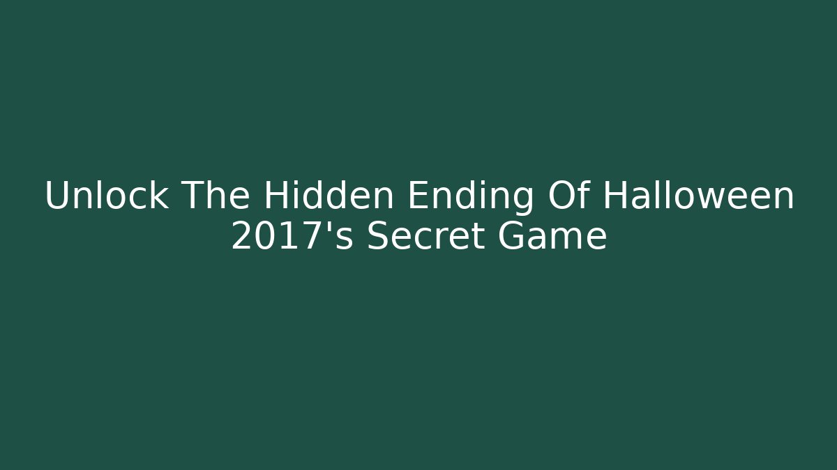 Unlock The Hidden Ending Of Halloween 2017's Secret Game