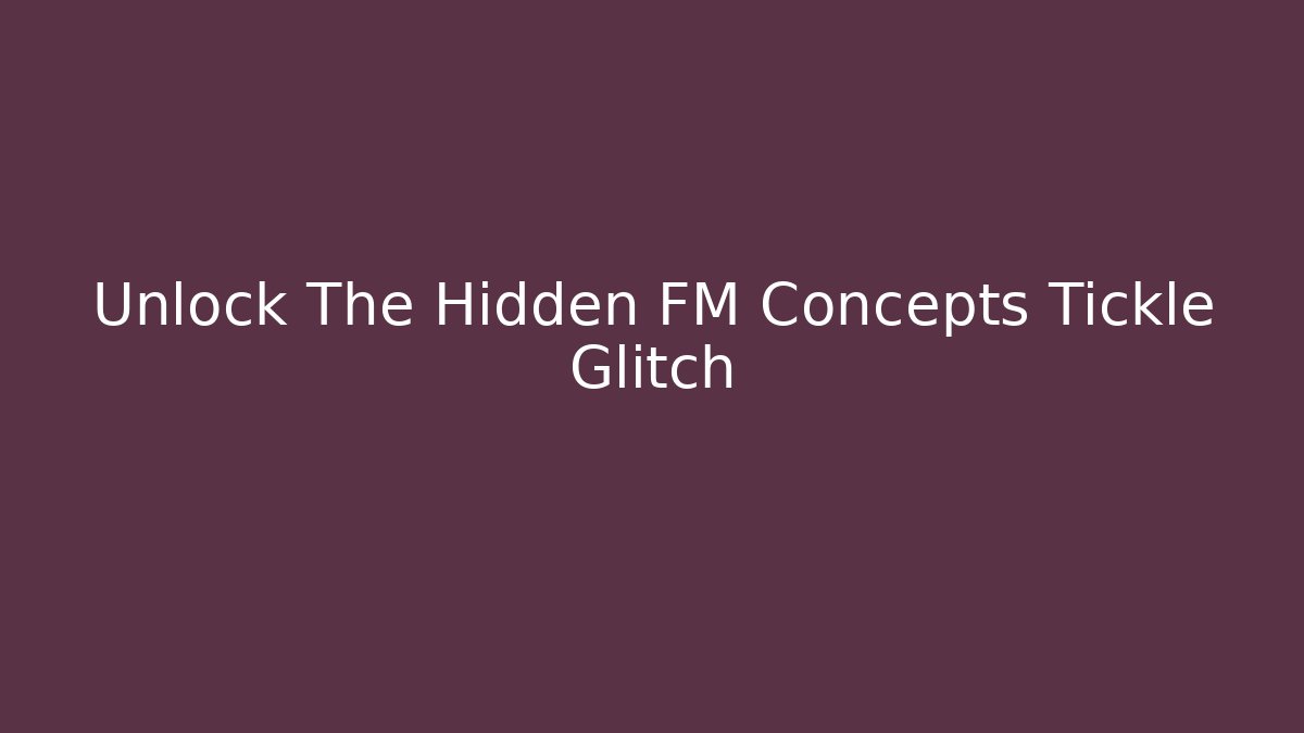 Unlock The Hidden FM Concepts Tickle Glitch