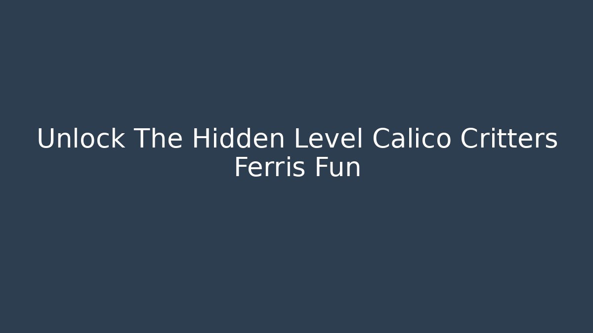 Unlock The Hidden Level Calico Critters Ferris Fun - Vintage E-Juice