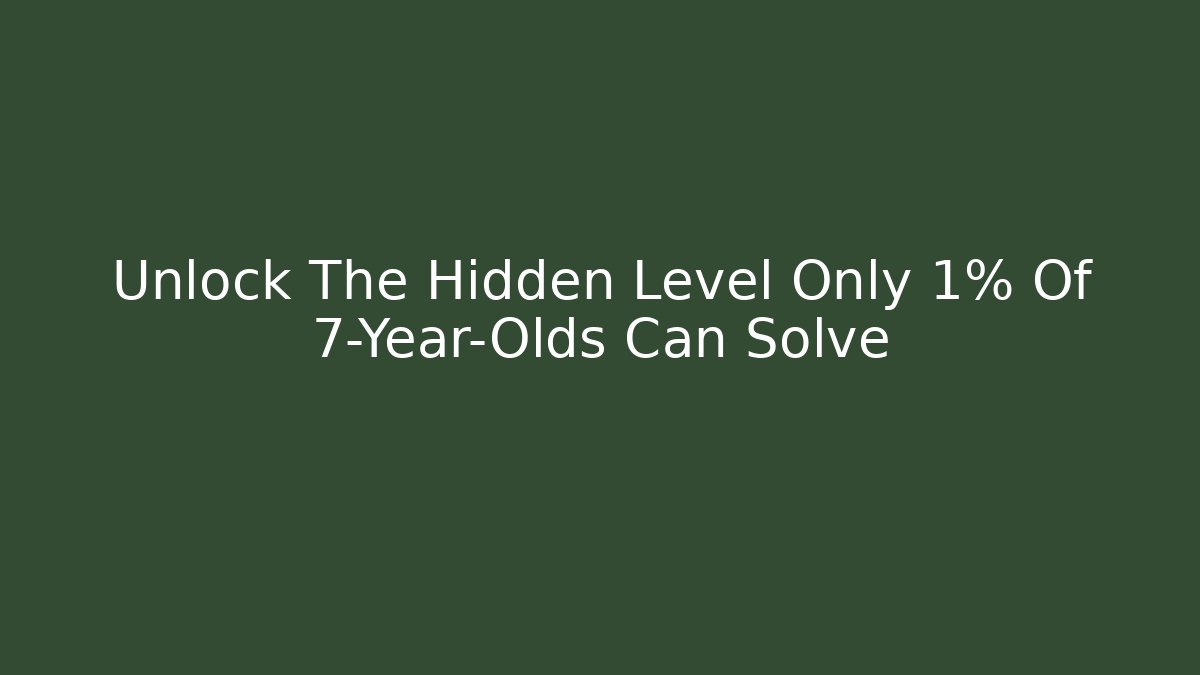 Unlock The Hidden Level Only 1% Of 7-Year-Olds Can Solve